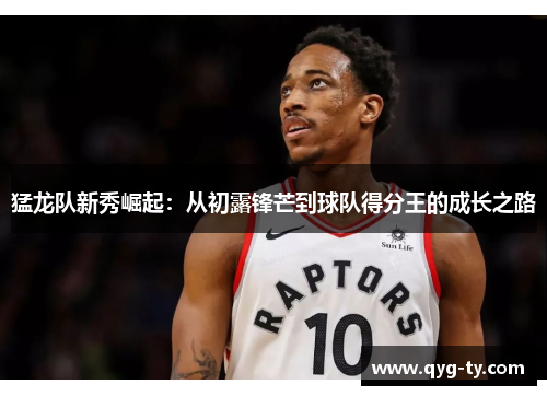 猛龙队新秀崛起:从初露锋芒到球队得分王的成长之路