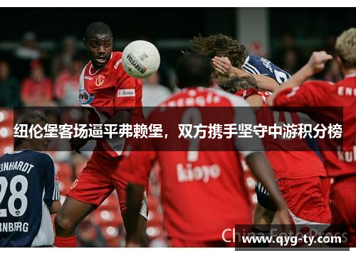 纽伦堡客场逼平弗赖堡,双方携手坚守中游积分榜